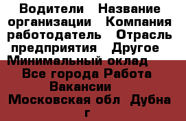 Водители › Название организации ­ Компания-работодатель › Отрасль предприятия ­ Другое › Минимальный оклад ­ 1 - Все города Работа » Вакансии   . Московская обл.,Дубна г.